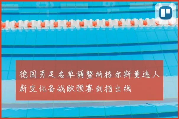德国男足名单调整纳格尔斯曼选人新变化备战欧预赛剑指出线