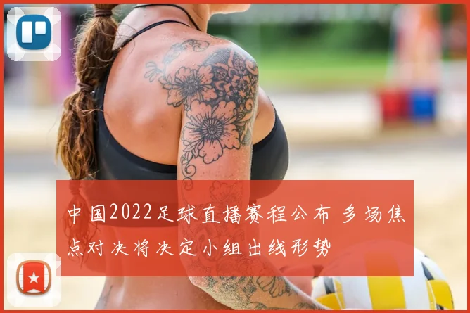 中国2022足球直播赛程公布 多场焦点对决将决定小组出线形势