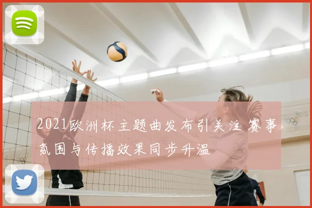 2021欧洲杯主题曲发布引关注 赛事氛围与传播效果同步升温