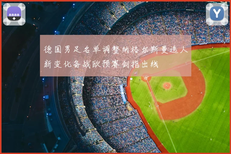 德国男足名单调整纳格尔斯曼选人新变化备战欧预赛剑指出线